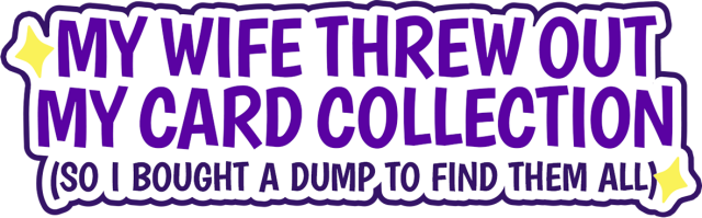 My Wife Threw Out My Card Collection (So I Bought a Dump to Find Them All) - логотип игры